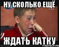 ну сколько ещё ждать катку