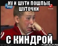 Ну и шути пошлые шуточки С КИНДРОЙ