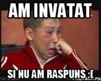 Am invatat Si nu am raspuns :(