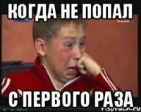 когда не попал с первого раза