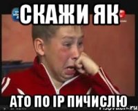 Скажи як ато по ip пичислю