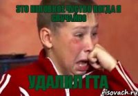 это неловкое чуство когда я случайно удалил гта