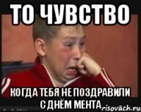 то чувство когда тебя не поздравили с днём мента