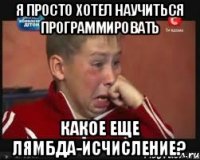 Я просто хотел научиться программировать Какое еще лямбда-исчисление?