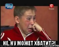  Не, ну может хватит?!
