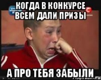 Когда в конкурсе всем дали призы а про тебя забыли