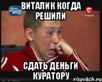 Виталик когда решили Сдать деньги куратору