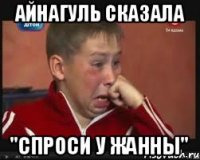Айнагуль сказала "Спроси у Жанны"