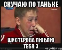 Скучаю по Таньке Шистерова люблю тебя:3