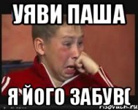 уяви паша я його забув(