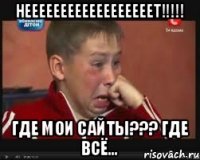 НЕЕЕЕЕЕЕЕЕЕЕЕЕЕЕЕЕЕТ!!!!! ГДЕ МОИ САЙТЫ??? ГДЕ ВСЁ...