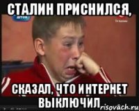 СТАЛИН ПРИСНИЛСЯ, СКАЗАЛ, ЧТО ИНТЕРНЕТ ВЫКЛЮЧИЛ
