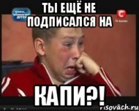 ты ещё не подписался на Капи?!