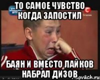 То самое чувство когда запостил баян и вместо лайков набрал дизов