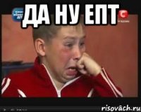 да ну епт 