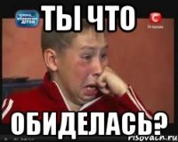 ты что обиделась?