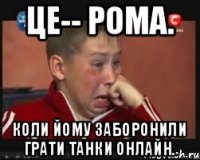 Це-- Рома. Коли йому заборонили грати Танки Онлайн.