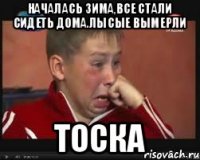 Началась зима,все стали сидеть дома.лысые вымерли Тоска