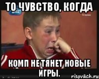 То чувство, когда Комп не тянет новые игры.