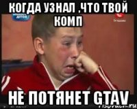 Когда узнал ,что твой комп Не потянет GTAV