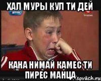 Хал муры кул ти дей Кана нимай камес ти пирес манца