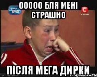 Ооооо бля мені страшно Після мега дирки