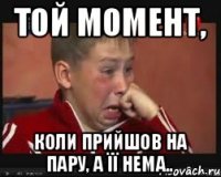 Той момент, коли прийшов на пару, а її нема..