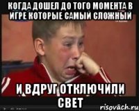 когда дошел до того момента в игре которые самый сложный И вдруг отключили свет