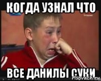 КОГДА УЗНАЛ ЧТО ВСЕ ДАНИЛЫ СУКИ