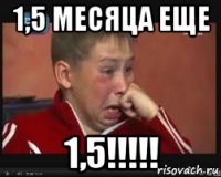 1,5 месяца еще 1,5!!!!!