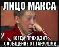 лицо макса когда приходит сообщение от Танюшки