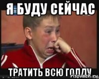 Я БУДУ СЕЙЧАС ТРАТИТЬ ВСЮ ГОЛДУ