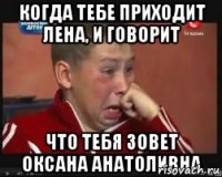 Когда тебе приходит Лена, и говорит Что тебя зовет Оксана Анатоливна