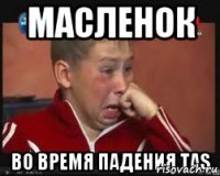 масленок во время падения TAS