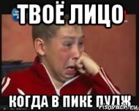Твоё лицо Когда в пике пудж