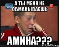 А ты меня не обманываешь Амина???