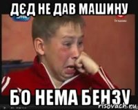 Дєд не дав машину бо нема бензу