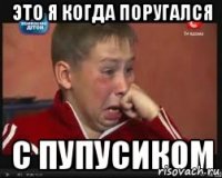 Это я когда поругался с пупусиком
