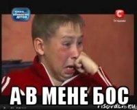  а в мене бос