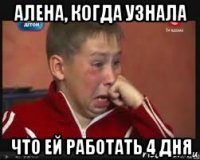 алена, когда узнала что ей работать 4 дня