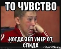 то чувство когда зеп умер от спида