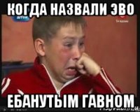 когда назвали эво ебанутым гавном