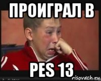 проиграл в pes 13