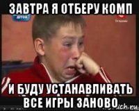 завтра я отберу комп и буду устанавливать все игры заново