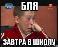 бля завтра в школу