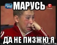 марусь да не пизжю я