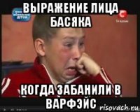 выражение лица басяка когда забанили в варфэйс