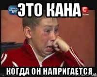 это кана когда он напригается