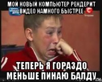 мой новый компьютер рендерит видео намного быстрее теперь я гораздо меньше пинаю балду