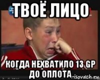 твоё лицо когда нехватило 13 gp до оплота